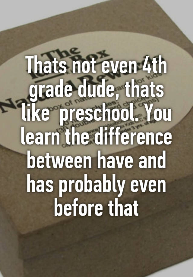 thats-not-even-4th-grade-dude-thats-like-preschool-you-learn-the