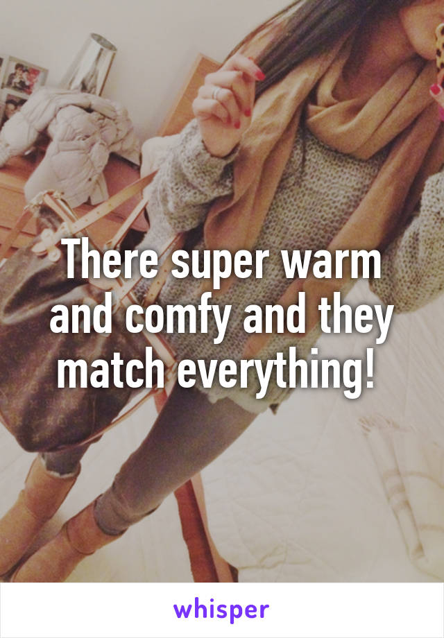 There super warm and comfy and they match everything! 