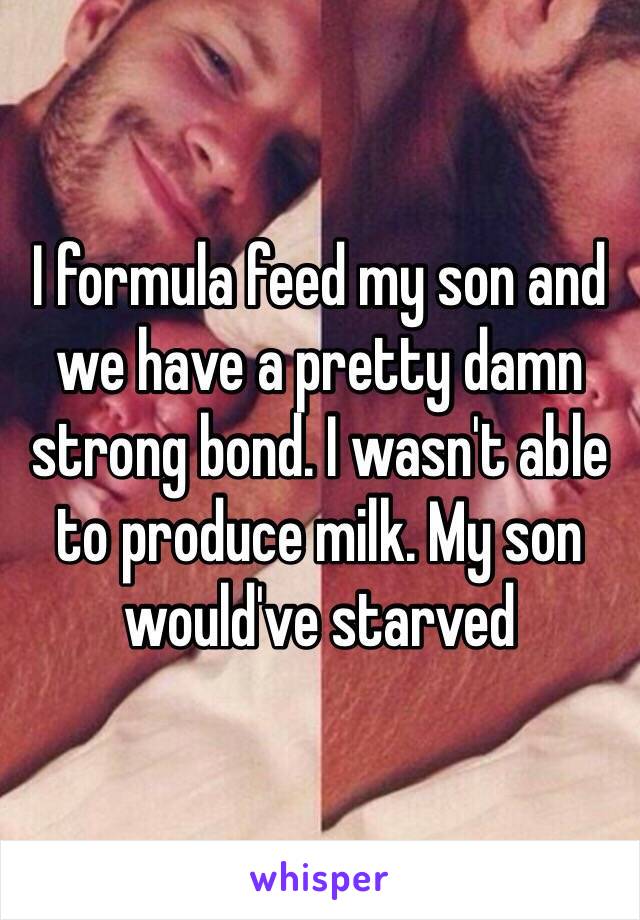 I formula feed my son and we have a pretty damn strong bond. I wasn't able to produce milk. My son would've starved 