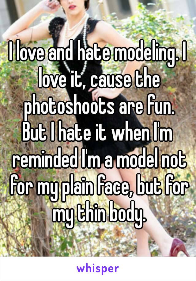 I love and hate modeling. I love it, cause the photoshoots are fun.
But I hate it when I'm reminded I'm a model not for my plain face, but for my thin body.