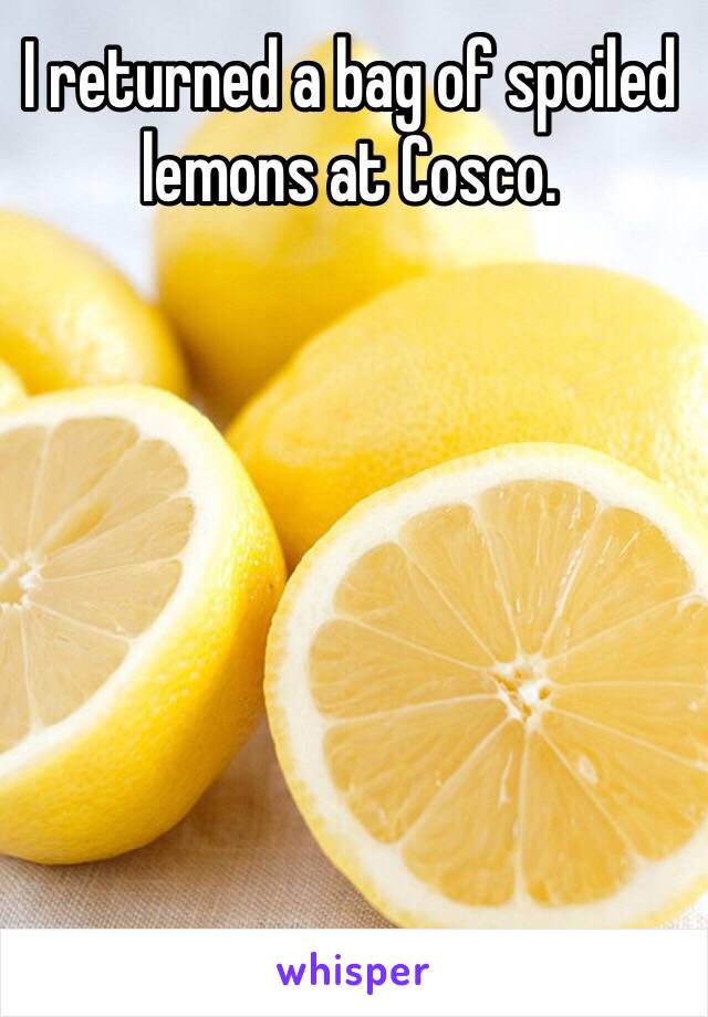 I returned a bag of spoiled lemons at Cosco.  

