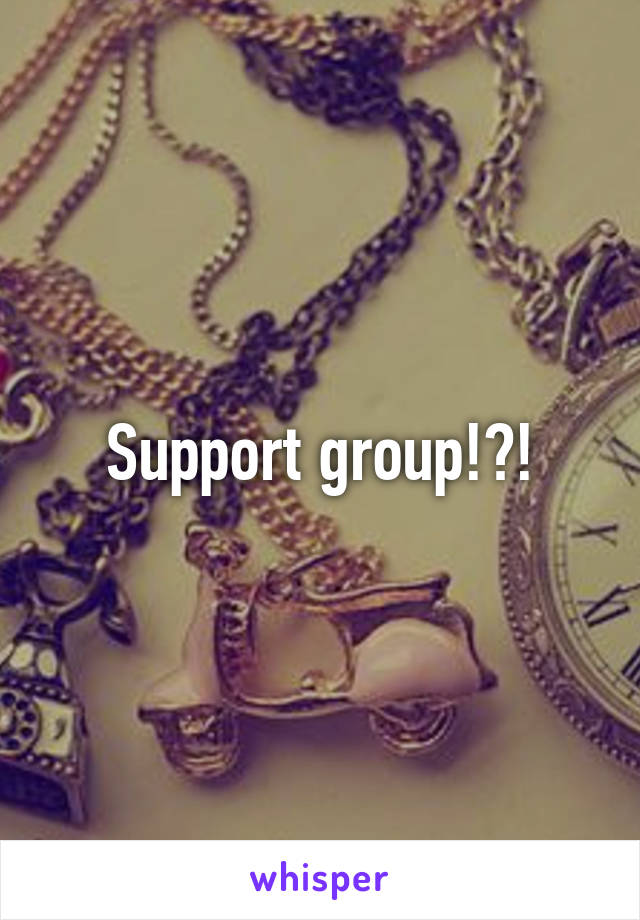 Support group!?!