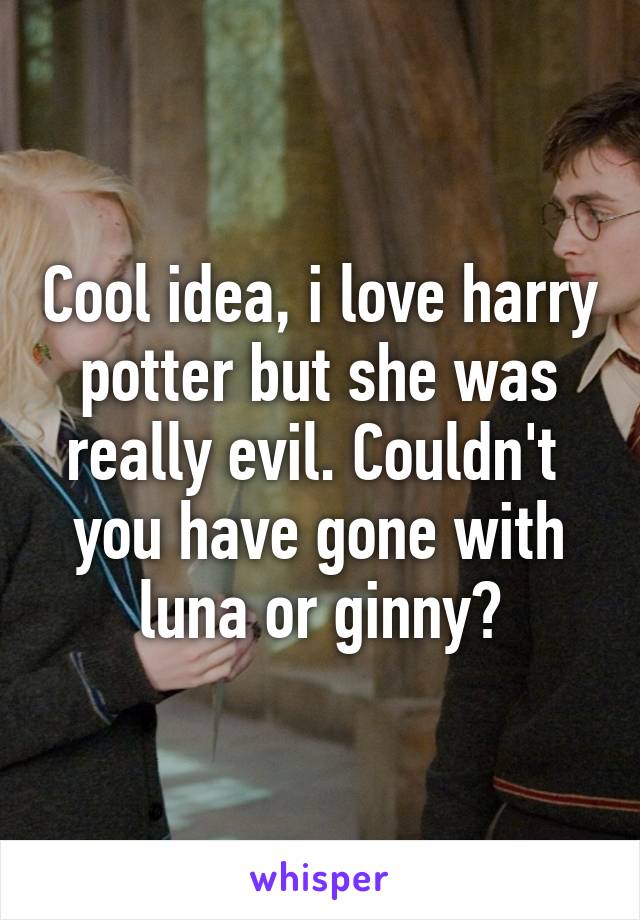 Cool idea, i love harry potter but she was really evil. Couldn't  you have gone with luna or ginny?