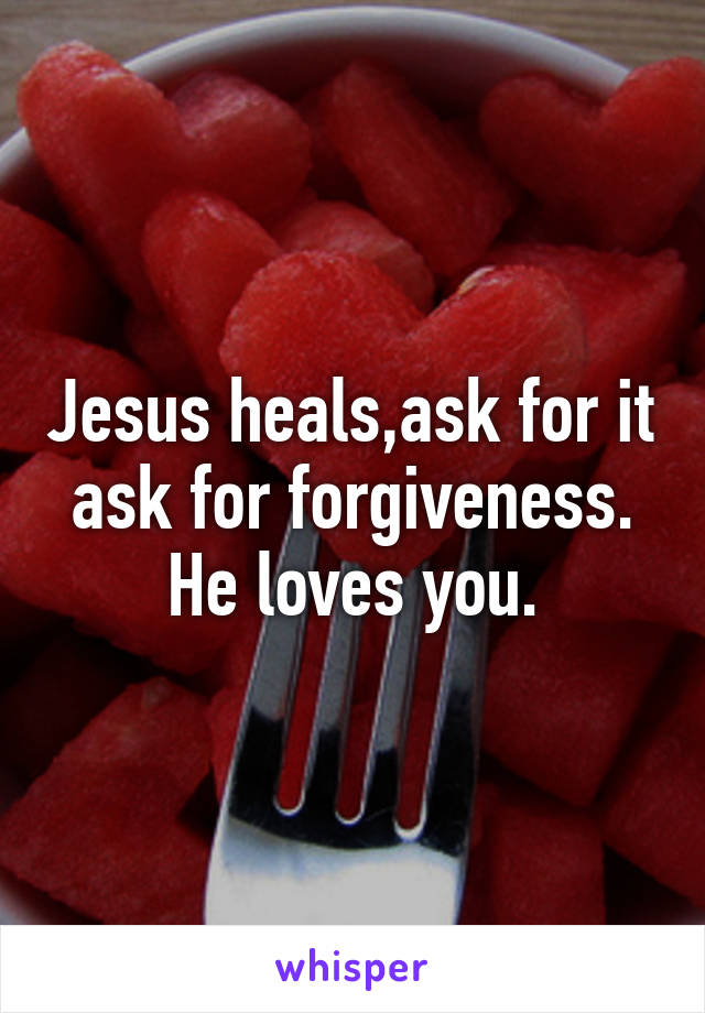 Jesus heals,ask for it ask for forgiveness. He loves you.