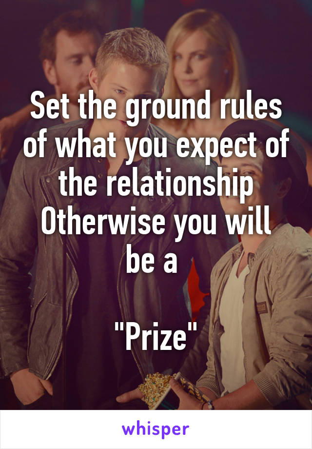 Set the ground rules of what you expect of the relationship
Otherwise you will be a 

"Prize"