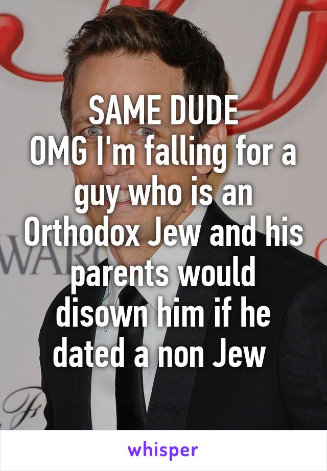 SAME DUDE
OMG I'm falling for a guy who is an Orthodox Jew and his parents would disown him if he dated a non Jew 