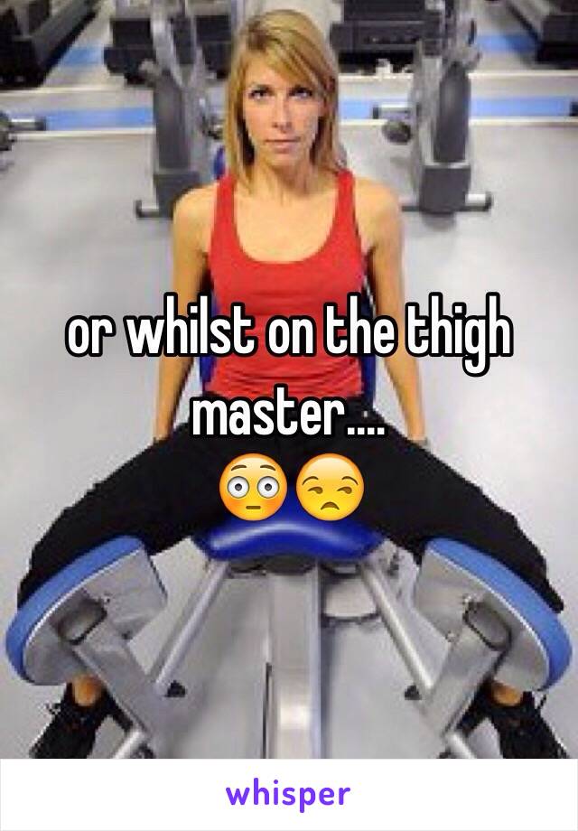 or whilst on the thigh master....
😳😒