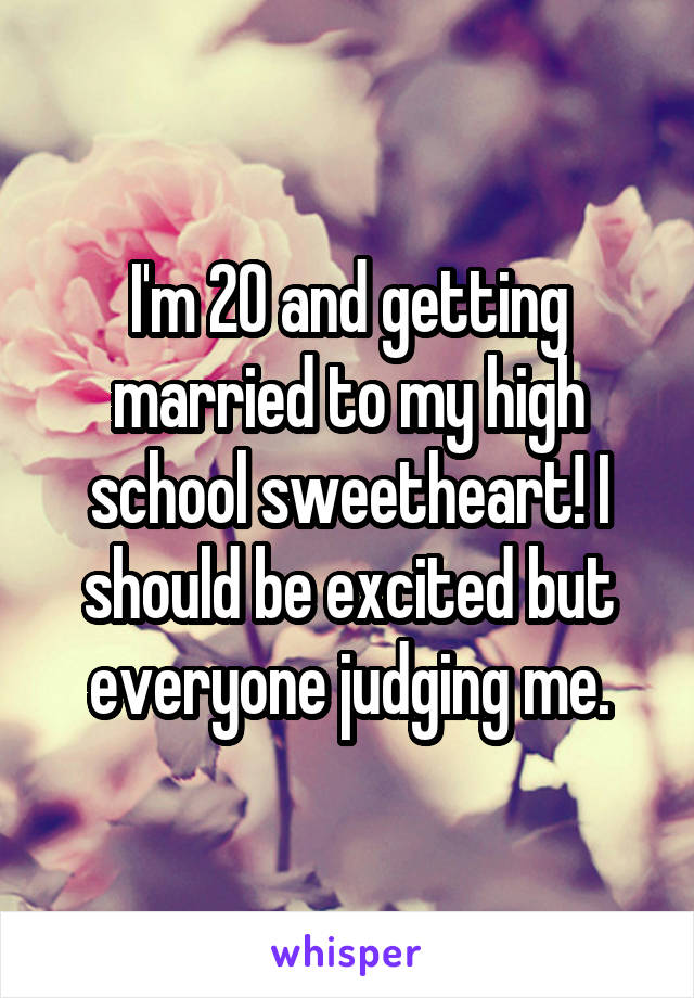 I'm 20 and getting married to my high school sweetheart! I should be excited but everyone judging me.