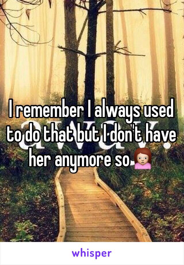 I remember I always used to do that but I don't have her anymore so🙍