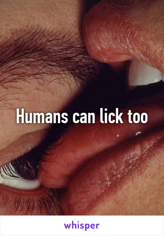 Humans can lick too