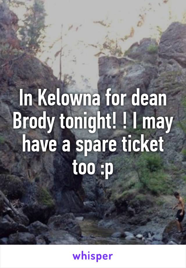 In Kelowna for dean Brody tonight! ! I may have a spare ticket too :p