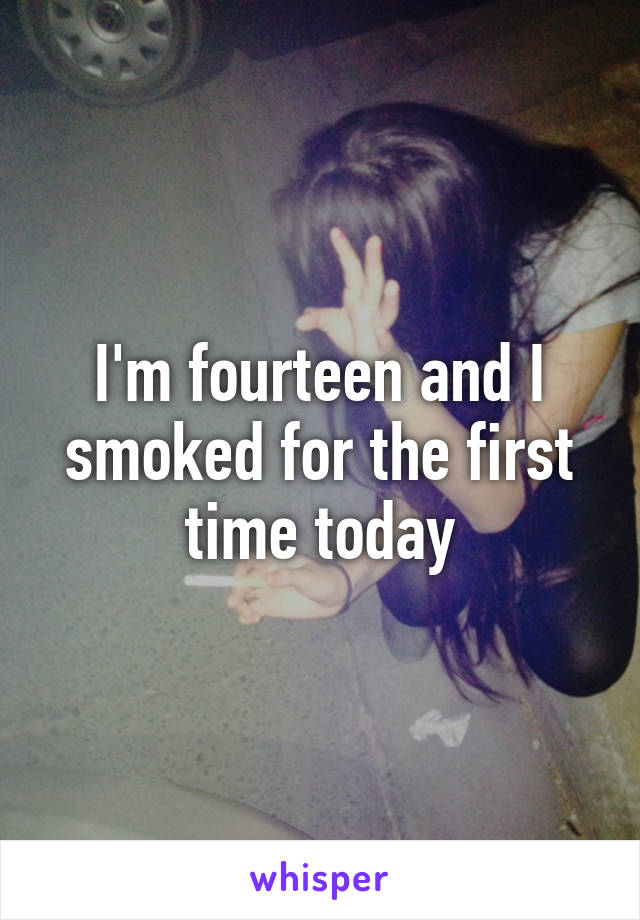 I'm fourteen and I smoked for the first time today