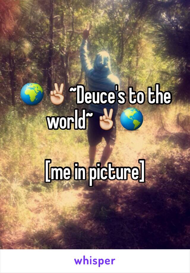 🌍✌️~Deuce's to the world~✌️🌎

[me in picture]