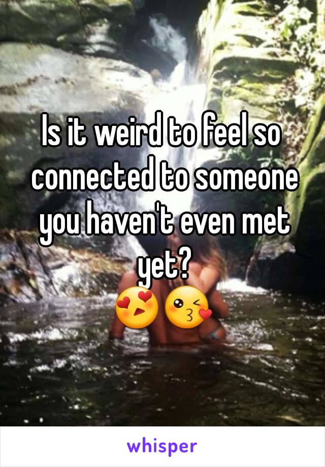 Is it weird to feel so connected to someone you haven't even met yet?
😍😘