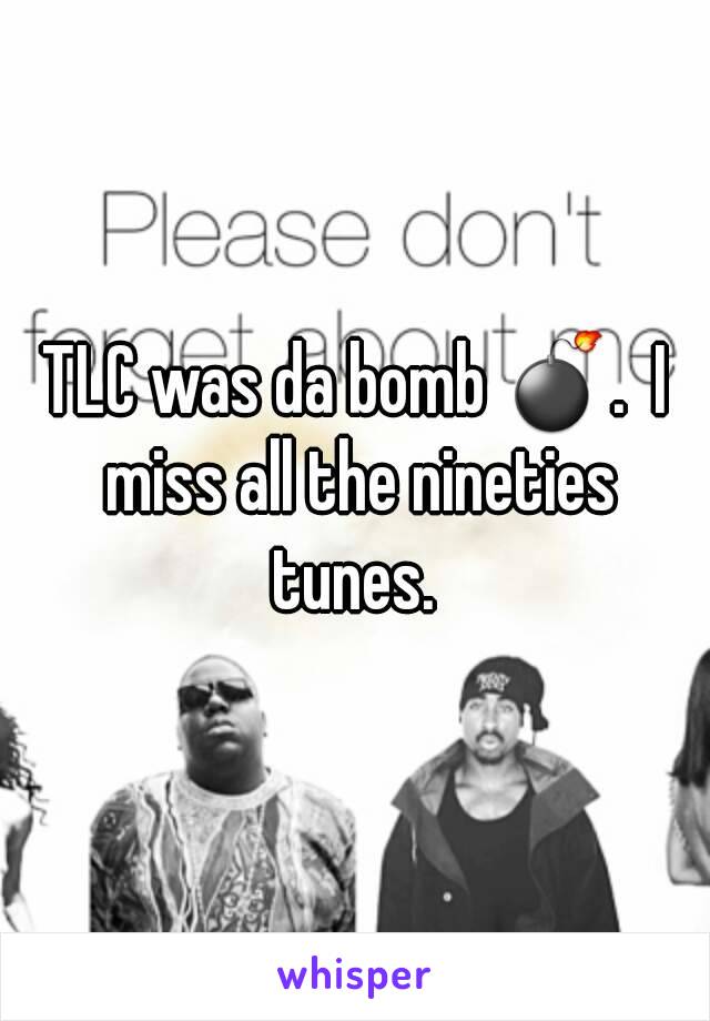 TLC was da bomb 💣.  I miss all the nineties tunes. 