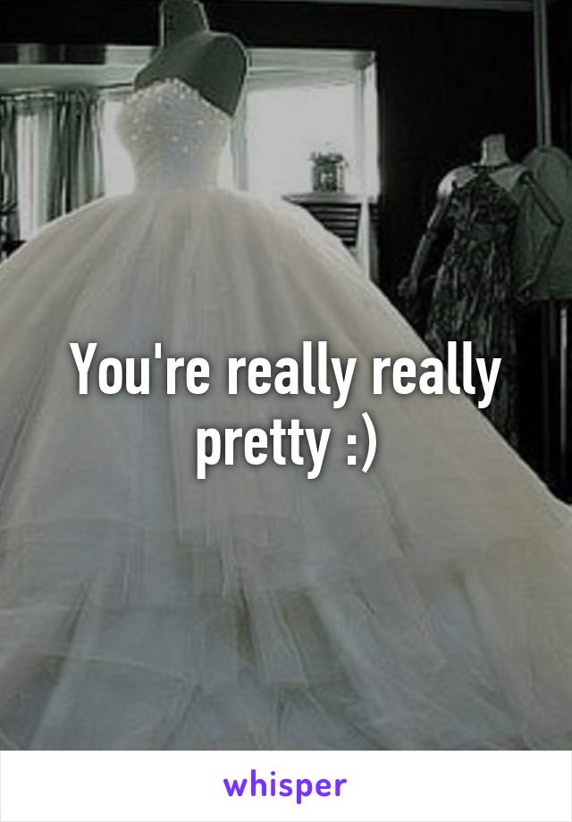 You're really really pretty :)