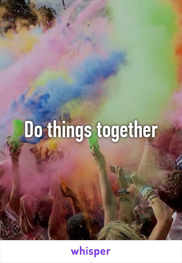 Do things together