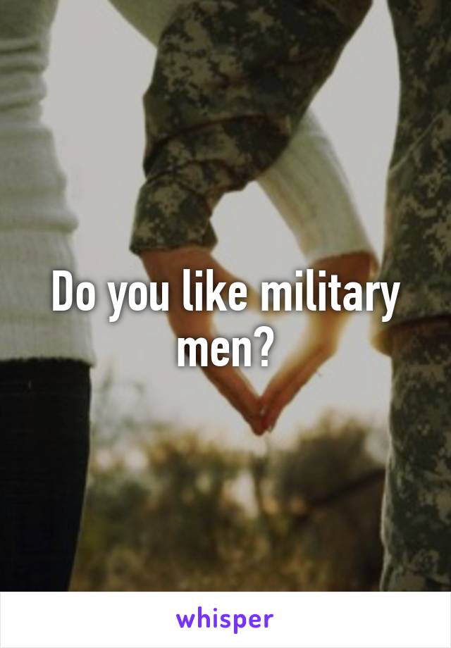 Do you like military men?