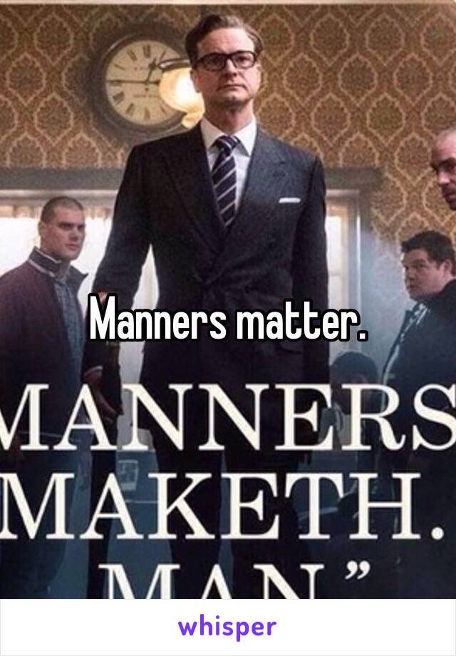 Manners matter.  