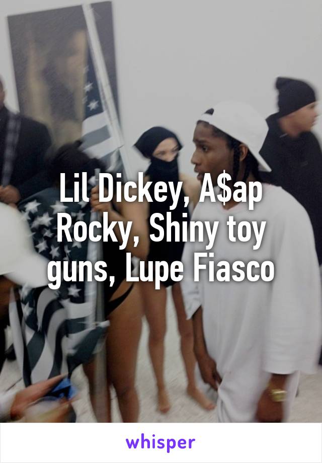Lil Dickey, A$ap Rocky, Shiny toy guns, Lupe Fiasco