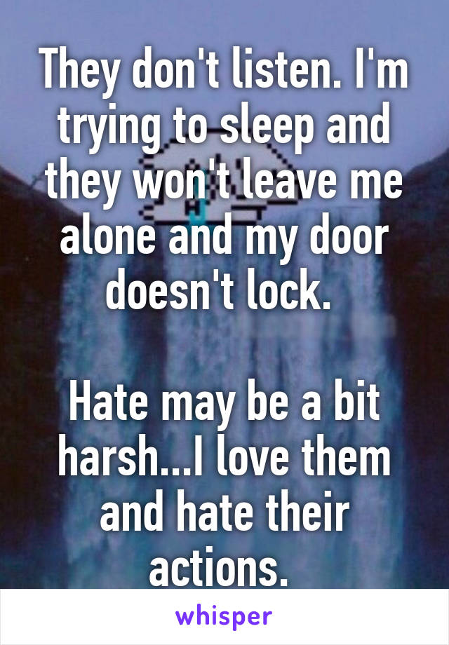 They don't listen. I'm trying to sleep and they won't leave me alone and my door doesn't lock. 

Hate may be a bit harsh...I love them and hate their actions. 