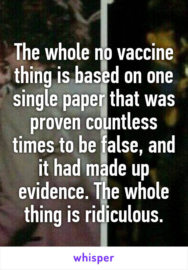 The whole no vaccine thing is based on one single paper that was proven countless times to be false, and it had made up evidence. The whole thing is ridiculous.