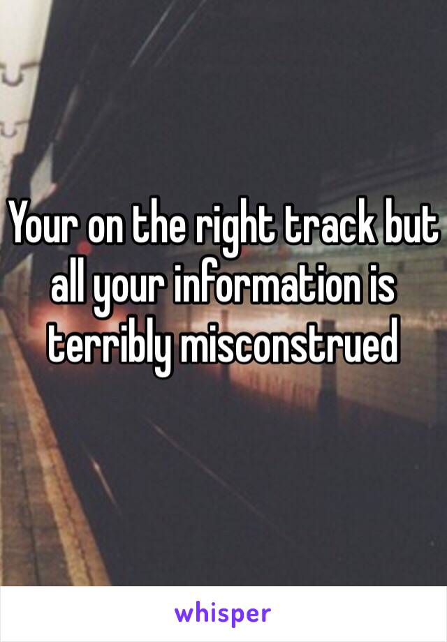 Your on the right track but all your information is terribly misconstrued  
