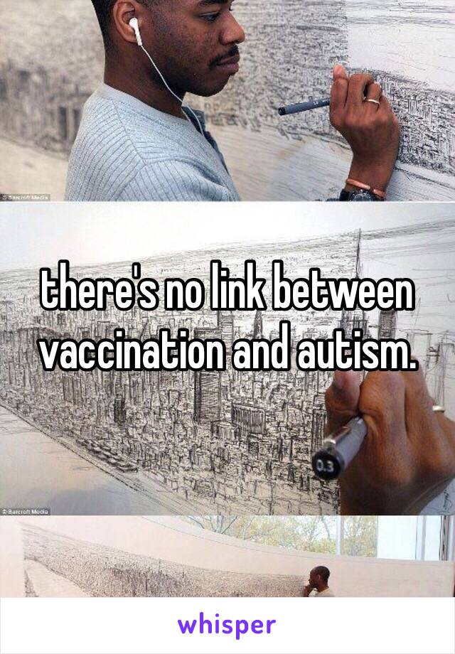 there's no link between vaccination and autism. 