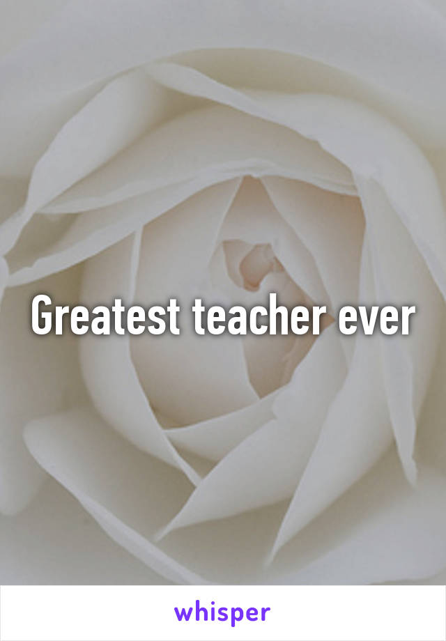 Greatest teacher ever