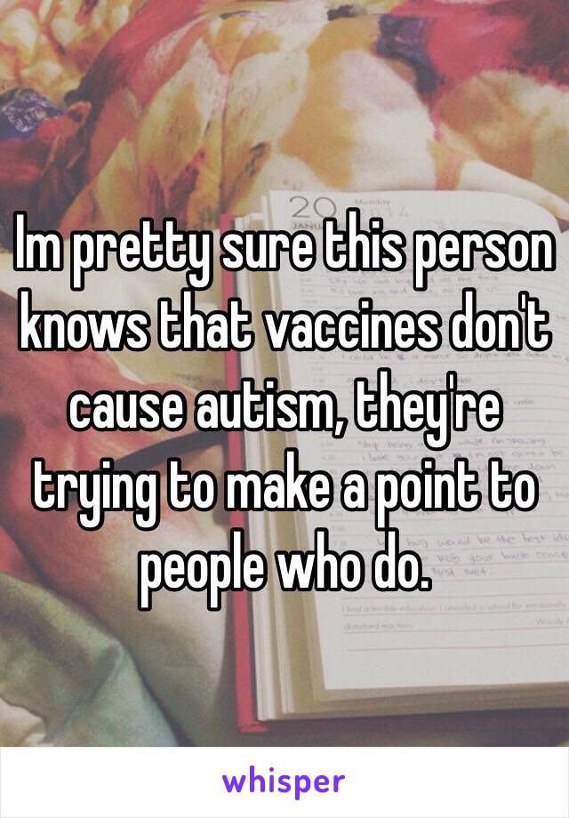 Im pretty sure this person knows that vaccines don't cause autism, they're trying to make a point to people who do. 