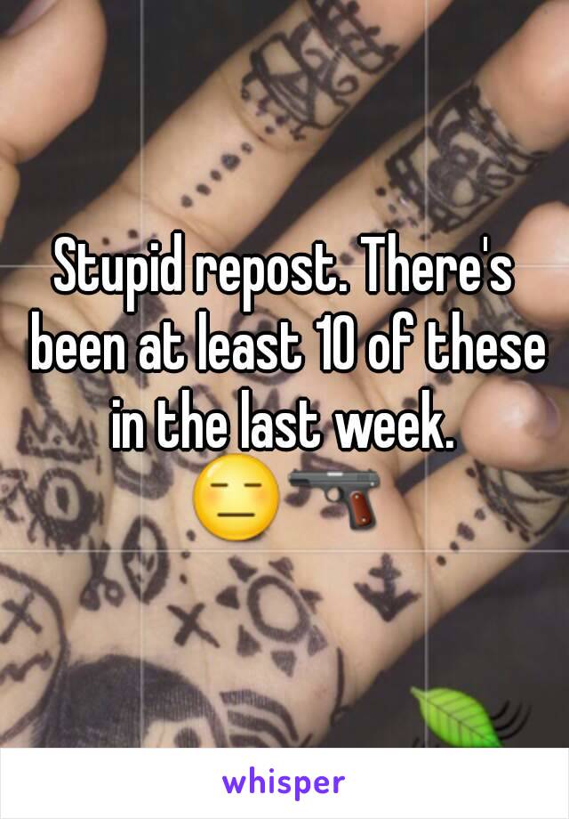 Stupid repost. There's been at least 10 of these in the last week. 
😑🔫