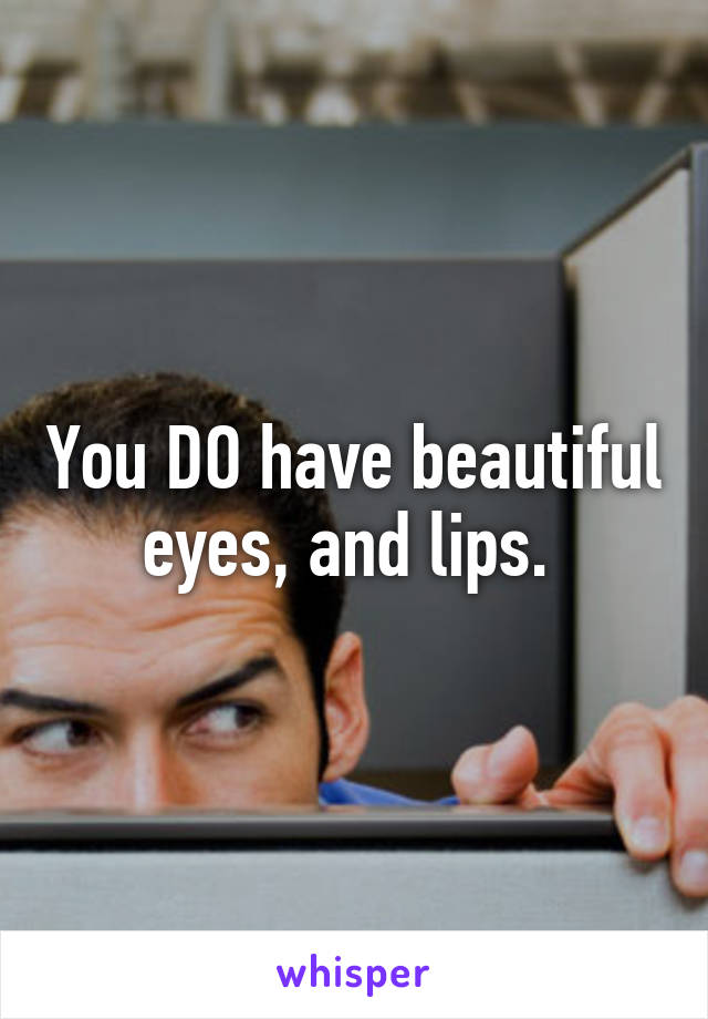 You DO have beautiful eyes, and lips. 