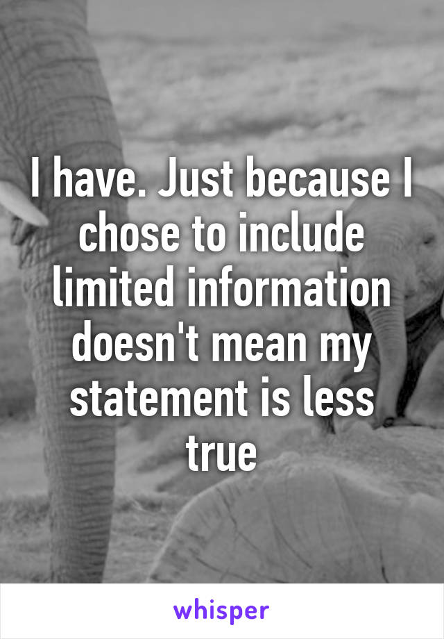 I have. Just because I chose to include limited information doesn't mean my statement is less true