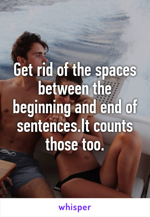 Get rid of the spaces between the beginning and end of sentences.It counts those too.