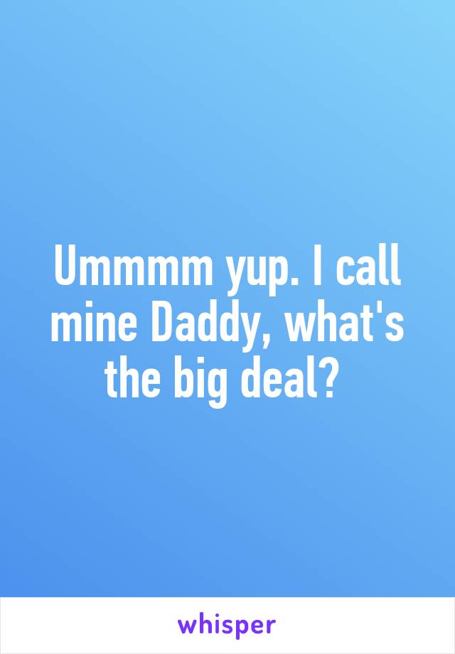 Ummmm yup. I call mine Daddy, what's the big deal? 