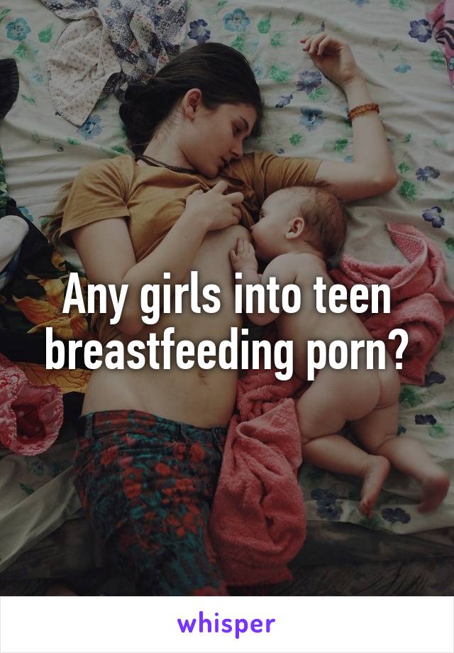 Any girls into teen breastfeeding porn?