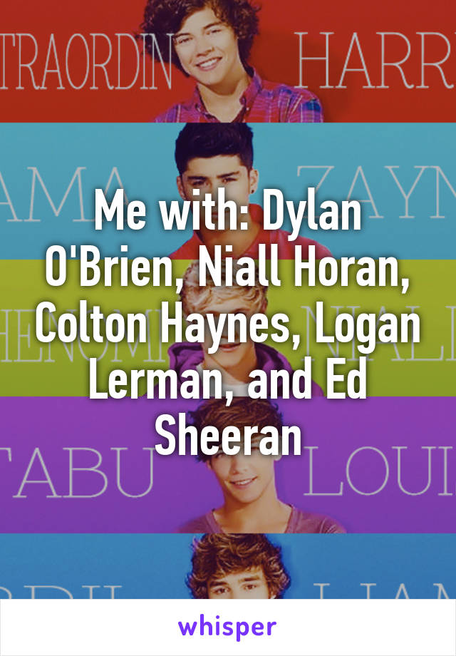 Me with: Dylan O'Brien, Niall Horan, Colton Haynes, Logan Lerman, and Ed Sheeran