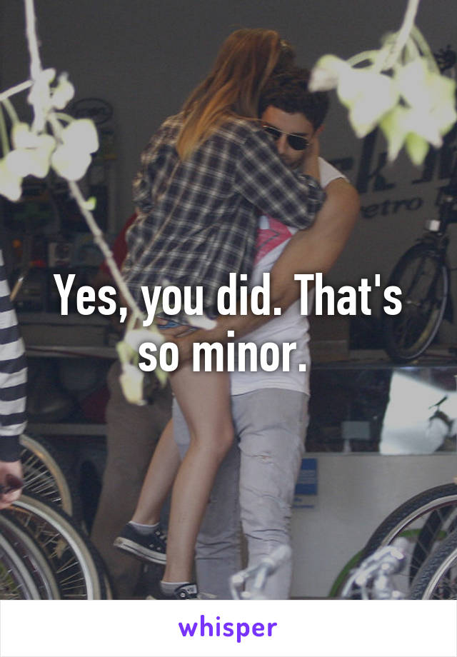 Yes, you did. That's so minor. 