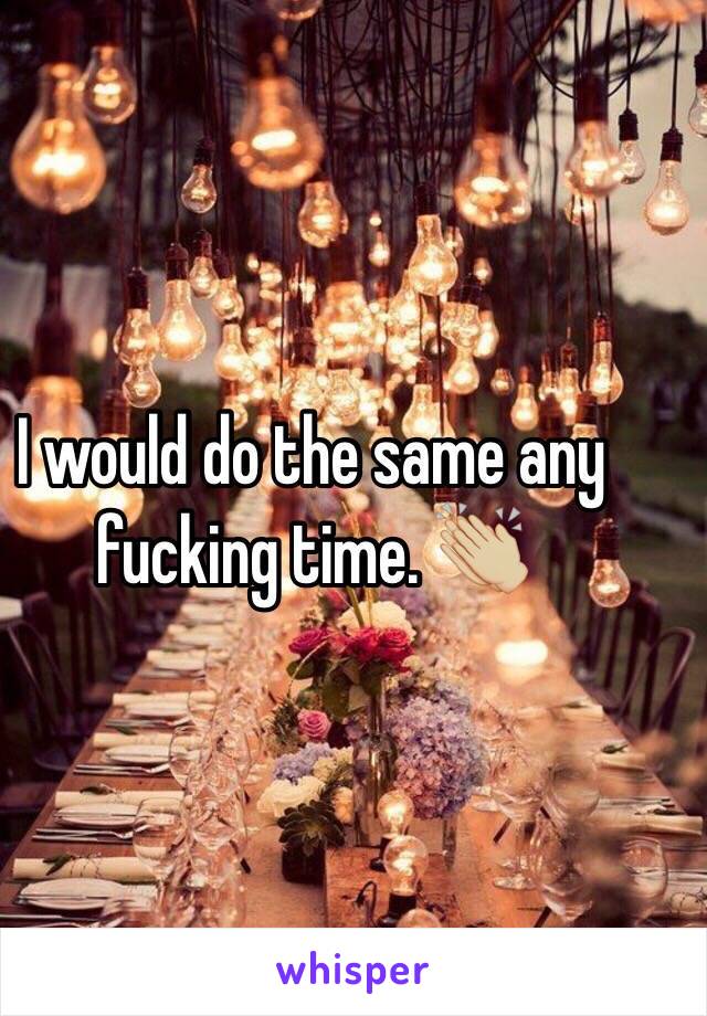 I would do the same any fucking time. 👏🏼 