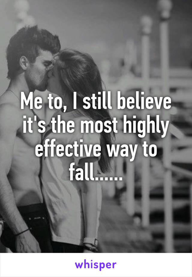 Me to, I still believe it's the most highly effective way to fall......