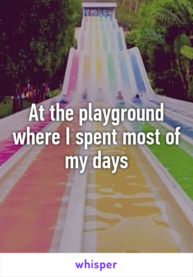 At the playground where I spent most of my days