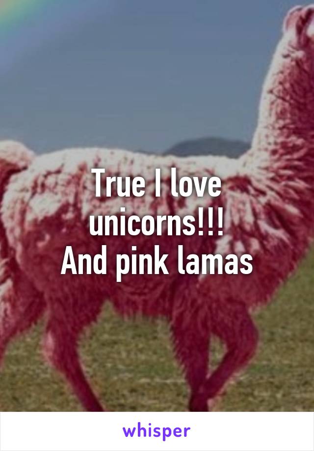 True I love unicorns!!!
And pink lamas