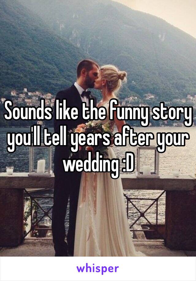 Sounds like the funny story you'll tell years after your wedding :D 