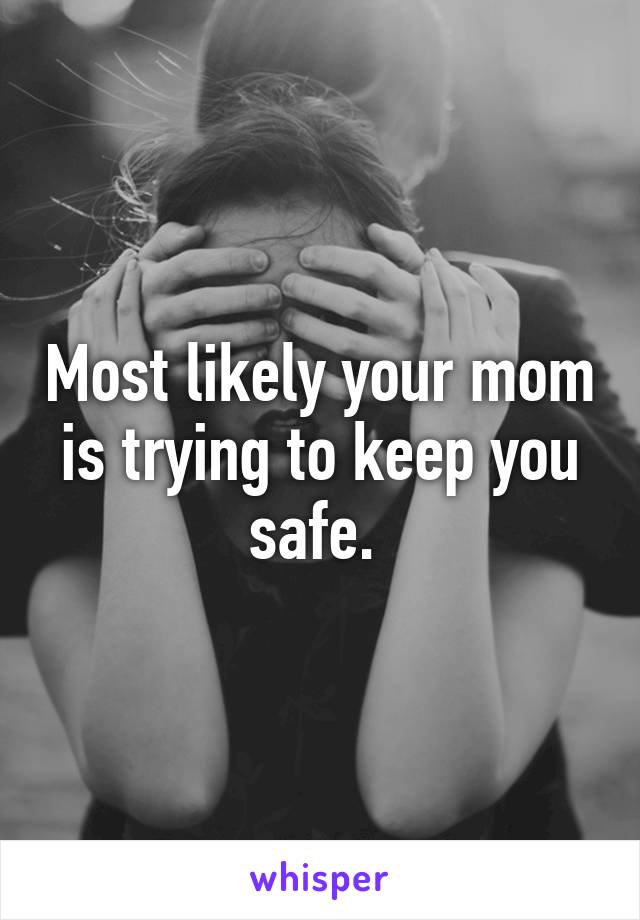 Most likely your mom is trying to keep you safe. 