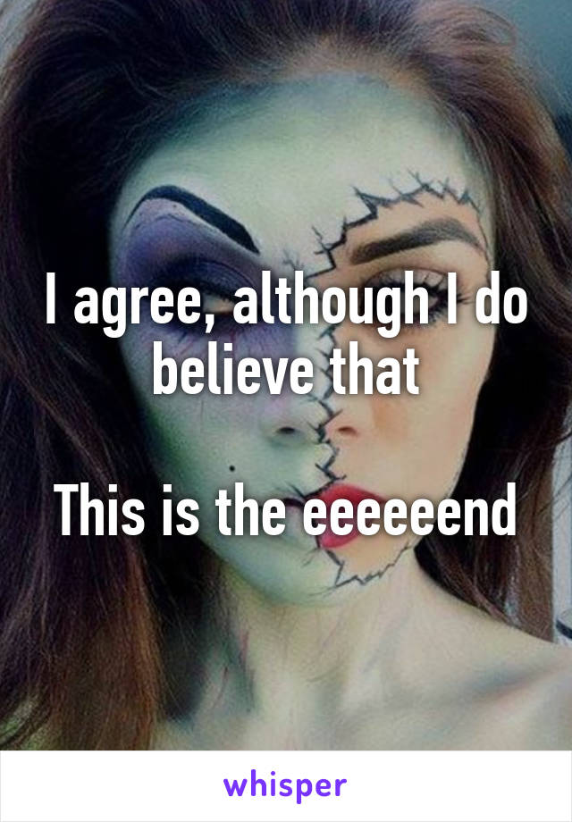 I agree, although I do believe that

This is the eeeeeend