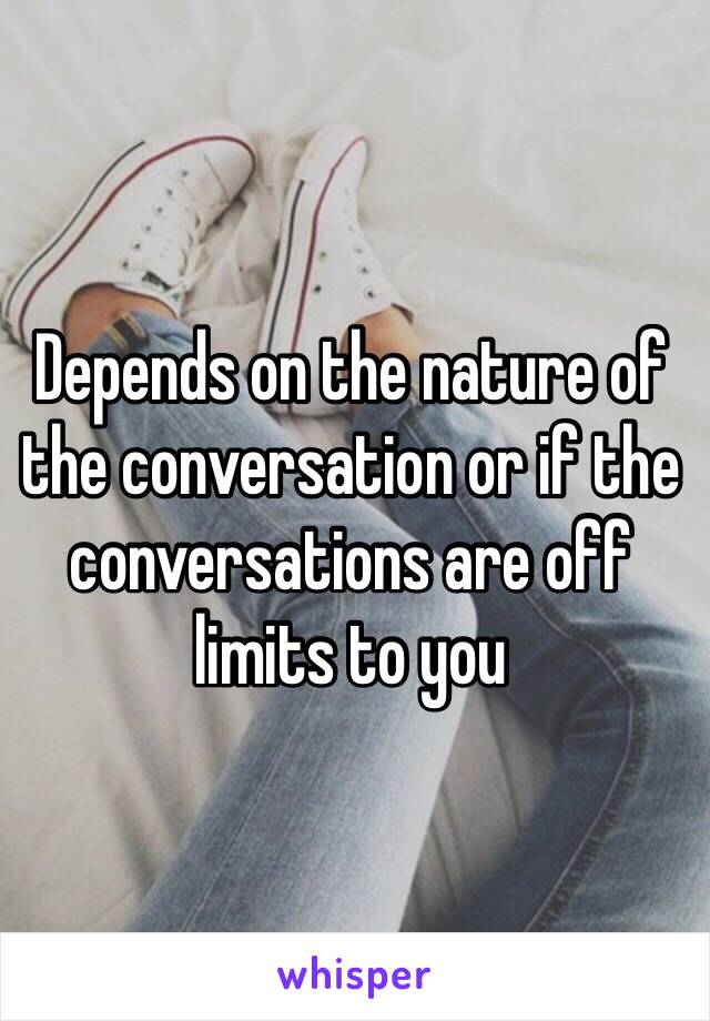 Depends on the nature of the conversation or if the conversations are off limits to you