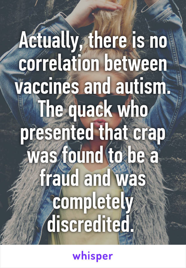 Actually, there is no correlation between vaccines and autism. The quack who presented that crap was found to be a fraud and was completely discredited. 