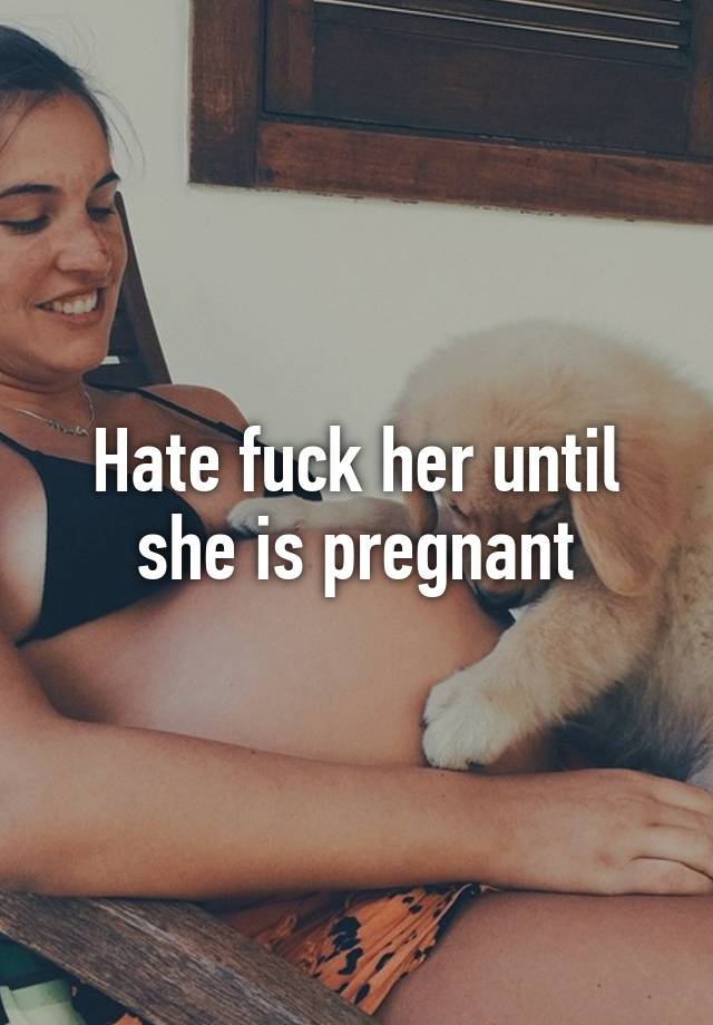 Hate fuck her until she is pregnant