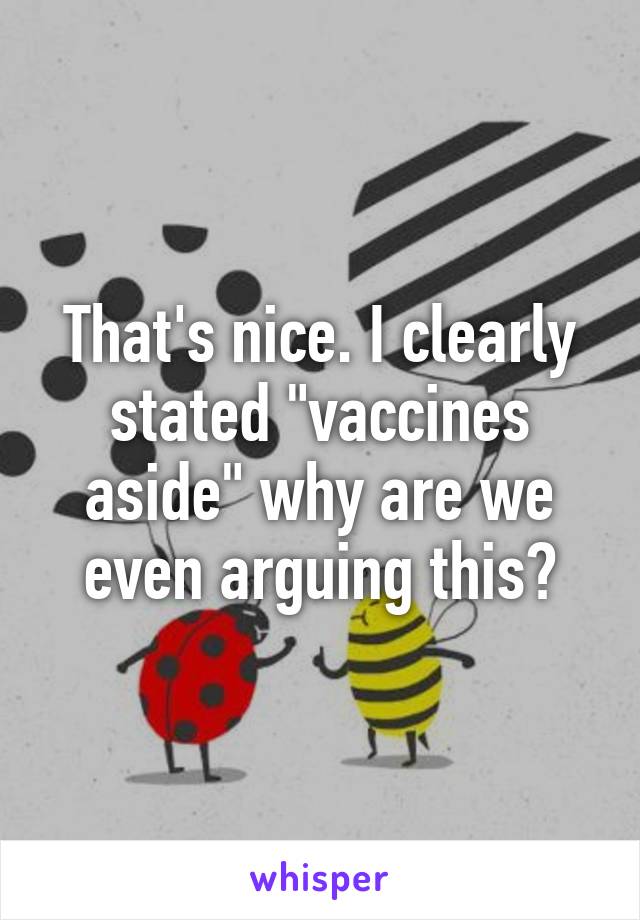 That's nice. I clearly stated "vaccines aside" why are we even arguing this?