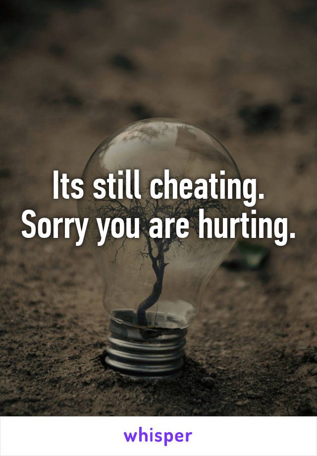 Its still cheating. Sorry you are hurting. 
